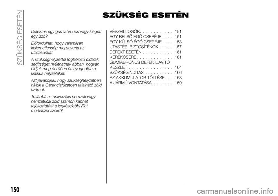 FIAT TALENTO 2020 Kezelési és karbantartási útmutató (in Hungarian) SZÜKSÉG ESETÉN
Defektes egy gumiabroncs vagy kiégett
egy izzó?
Előfordulhat, hogy valamilyen
kellemetlenség megzavarja az
utazásunkat.
A szükséghelyzettel foglalkozó oldalak
segítséget ny FIAT TALENTO 2020 Kezelési és karbantartási útmutató (in Hungarian) SZÜKSÉG ESETÉN
Defektes egy gumiabroncs vagy kiégett
egy izzó?
Előfordulhat, hogy valamilyen
kellemetlenség megzavarja az
utazásunkat.
A szükséghelyzettel foglalkozó oldalak
segítséget ny