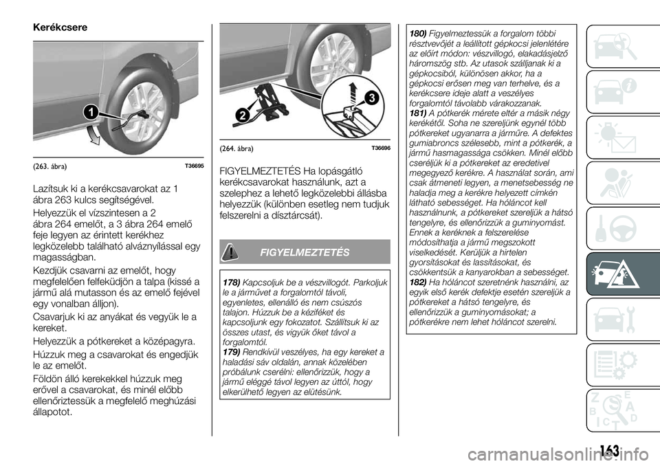 FIAT TALENTO 2020  Kezelési és karbantartási útmutató (in Hungarian) Kerékcsere
Lazítsuk ki a kerékcsavarokat az 1
ábra 263 kulcs segítségével.
Helyezzük el vízszintesen a 2
ábra 264 emelőt, a 3 ábra 264 emelő
feje legyen az érintett kerékhez
legközeleb