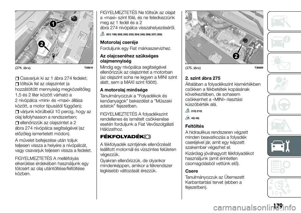 FIAT TALENTO 2020 Kezelési és karbantartási útmutató (in Hungarian) Csavarjuk ki az 1 ábra 274 fedelet;
töltsük fel az olajszintet (a
hozzátöltött mennyiség megközelítőleg
1,5 és 2 liter között várható a
2 nívópálca «mini» és «maxi» állása
kö FIAT TALENTO 2020 Kezelési és karbantartási útmutató (in Hungarian) Csavarjuk ki az 1 ábra 274 fedelet;
töltsük fel az olajszintet (a
hozzátöltött mennyiség megközelítőleg
1,5 és 2 liter között várható a
2 nívópálca «mini» és «maxi» állása
kö