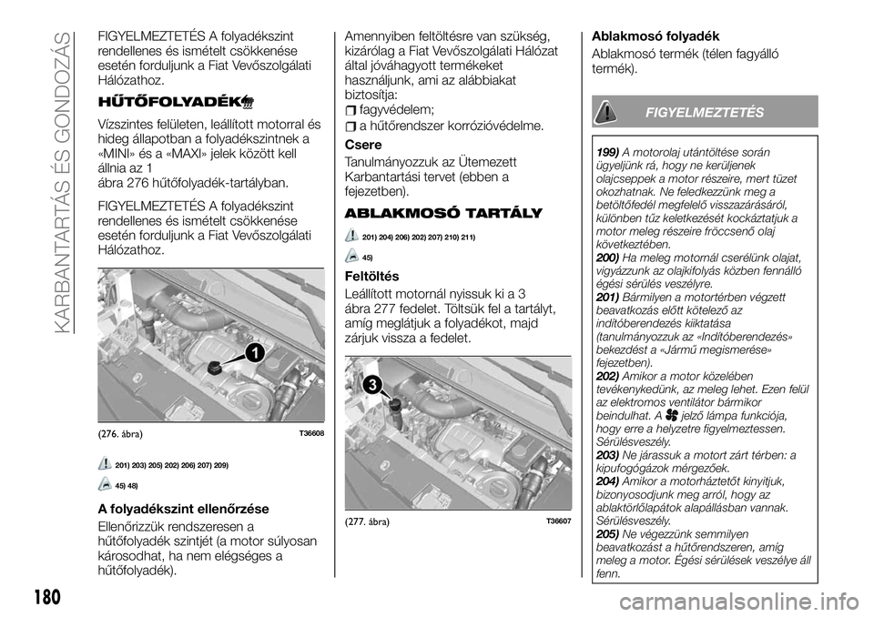 FIAT TALENTO 2020 Kezelési és karbantartási útmutató (in Hungarian) FIGYELMEZTETÉS A folyadékszint
rendellenes és ismételt csökkenése
esetén forduljunk a Fiat Vevőszolgálati
Hálózathoz.
HŰTŐFOLYADÉK
Vízszintes felületen, leállított motorral és
hideg FIAT TALENTO 2020 Kezelési és karbantartási útmutató (in Hungarian) FIGYELMEZTETÉS A folyadékszint
rendellenes és ismételt csökkenése
esetén forduljunk a Fiat Vevőszolgálati
Hálózathoz.
HŰTŐFOLYADÉK
Vízszintes felületen, leállított motorral és
hideg