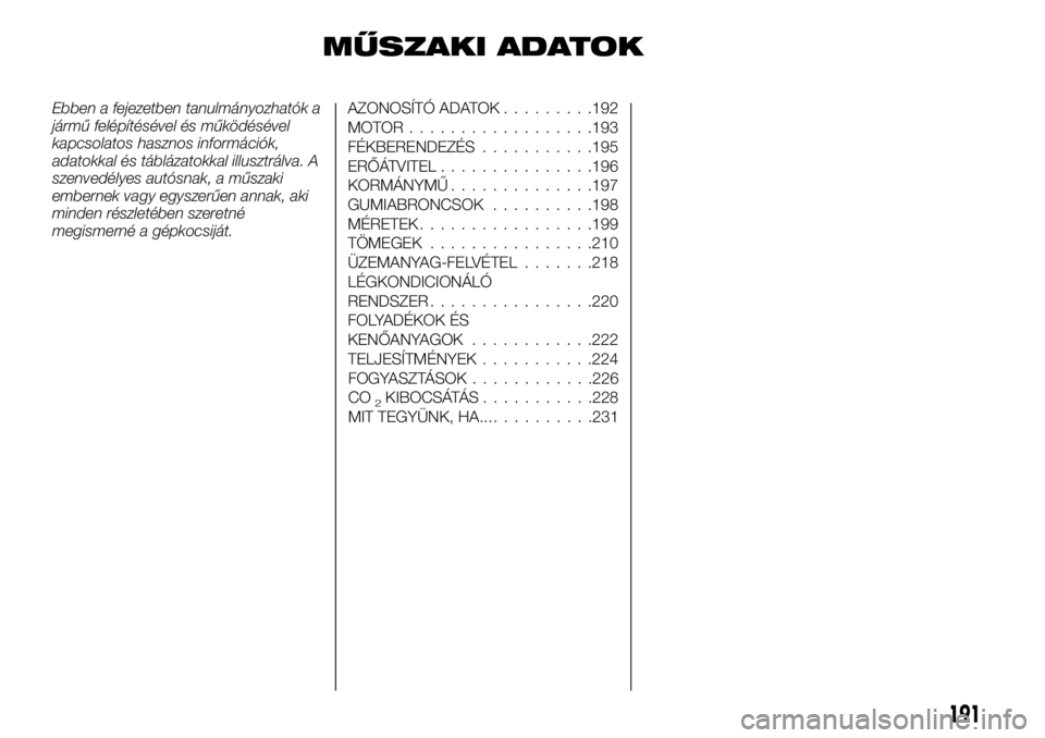 FIAT TALENTO 2020 Kezelési és karbantartási útmutató (in Hungarian) MŰSZAKI ADATOK
Ebben a fejezetben tanulmányozhatók a
jármű felépítésével és működésével
kapcsolatos hasznos információk,
adatokkal és táblázatokkal illusztrálva. A
szenvedélyes au FIAT TALENTO 2020 Kezelési és karbantartási útmutató (in Hungarian) MŰSZAKI ADATOK
Ebben a fejezetben tanulmányozhatók a
jármű felépítésével és működésével
kapcsolatos hasznos információk,
adatokkal és táblázatokkal illusztrálva. A
szenvedélyes au