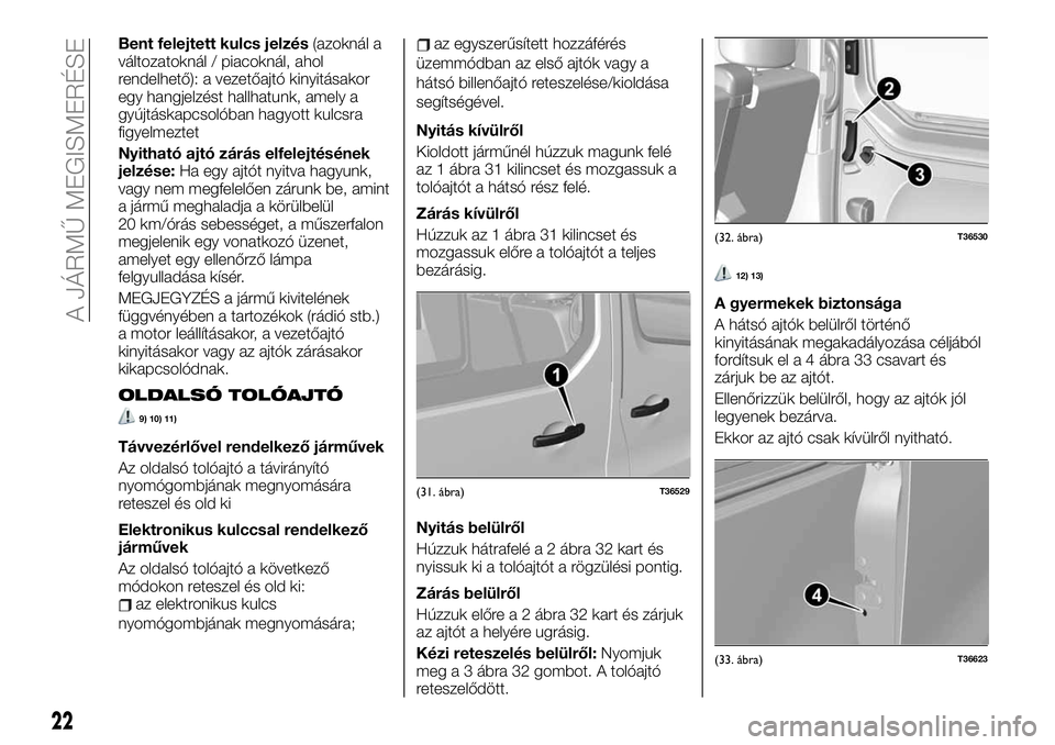 FIAT TALENTO 2019  Kezelési és karbantartási útmutató (in Hungarian) Bent felejtett kulcs jelzés(azoknál a
változatoknál / piacoknál, ahol
rendelhető): a vezetőajtó kinyitásakor
egy hangjelzést hallhatunk, amely a
gyújtáskapcsolóban hagyott kulcsra
figyelm