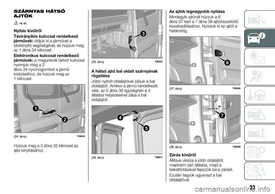 FIAT TALENTO 2020 Kezelési és karbantartási útmutató (in Hungarian) SZÁRNYAS HÁTSÓ
AJTÓK
14) 15)
Nyitás kívülről
Távirányítós kulccsal rendelkező
járművek:oldjuk ki a járművet a
távirányító segítségével, és húzzuk meg
az 1 ábra 34 kilincset. FIAT TALENTO 2020 Kezelési és karbantartási útmutató (in Hungarian) SZÁRNYAS HÁTSÓ
AJTÓK
14) 15)
Nyitás kívülről
Távirányítós kulccsal rendelkező
járművek:oldjuk ki a járművet a
távirányító segítségével, és húzzuk meg
az 1 ábra 34 kilincset.