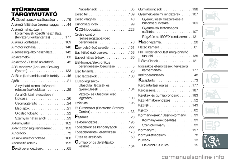 FIAT TALENTO 2021 Kezelési és karbantartási útmutató (in Hungarian) ETŰRENDES
TÁRGYMUTATÓ
ADiesel típusok sajátossága.....79
A jármű feltöltése üzemanyaggal....44
A jármű nehéz üzemi
körülmények közötti használata
(tervszerű karbantartás)....... FIAT TALENTO 2021 Kezelési és karbantartási útmutató (in Hungarian) ETŰRENDES
TÁRGYMUTATÓ
ADiesel típusok sajátossága.....79
A jármű feltöltése üzemanyaggal....44
A jármű nehéz üzemi
körülmények közötti használata
(tervszerű karbantartás).......