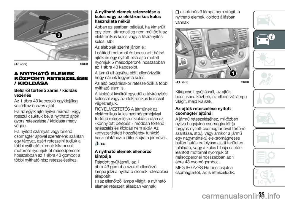 FIAT TALENTO 2020 Kezelési és karbantartási útmutató (in Hungarian) A NYITHATÓ ELEMEK
KÖZPONTI RETESZELÉSE
/ KIOLDÁSA
Belülről történő zárás / kioldás
vezérlés
Az 1 ábra 43 kapcsoló egyidejűleg
vezérli az összes ajtót.
Ha az egyik ajtó nyitva mara FIAT TALENTO 2020 Kezelési és karbantartási útmutató (in Hungarian) A NYITHATÓ ELEMEK
KÖZPONTI RETESZELÉSE
/ KIOLDÁSA
Belülről történő zárás / kioldás
vezérlés
Az 1 ábra 43 kapcsoló egyidejűleg
vezérli az összes ajtót.
Ha az egyik ajtó nyitva mara