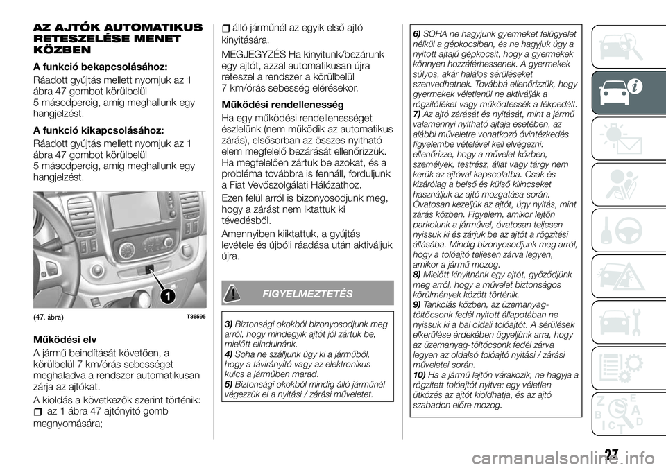 FIAT TALENTO 2020 Kezelési és karbantartási útmutató (in Hungarian) AZ AJTÓK AUTOMATIKUS
RETESZELÉSE MENET
KÖZBEN
A funkció bekapcsolásához:
Ráadott gyújtás mellett nyomjuk az 1
ábra 47 gombot körülbelül
5 másodpercig, amíg meghallunk egy
hangjelzést.
FIAT TALENTO 2020 Kezelési és karbantartási útmutató (in Hungarian) AZ AJTÓK AUTOMATIKUS
RETESZELÉSE MENET
KÖZBEN
A funkció bekapcsolásához:
Ráadott gyújtás mellett nyomjuk az 1
ábra 47 gombot körülbelül
5 másodpercig, amíg meghallunk egy
hangjelzést.