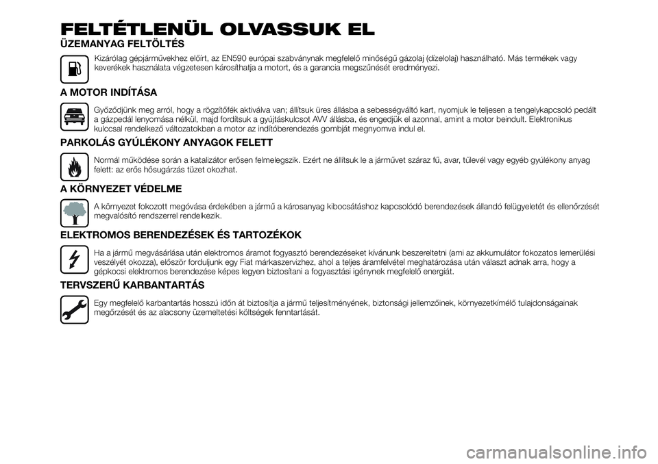 FIAT TALENTO 2019 Kezelési és karbantartási útmutató (in Hungarian) FELTÉTLENÜL OLVASSUK EL
ÜZEMANYAG FELTÖLTÉS
Kizárólag gépjárművekhez előírt, az EN590 európai szabványnak megfelelő minőségű gázolaj (dízelolaj) használható. Más termékek vagy
FIAT TALENTO 2019 Kezelési és karbantartási útmutató (in Hungarian) FELTÉTLENÜL OLVASSUK EL
ÜZEMANYAG FELTÖLTÉS
Kizárólag gépjárművekhez előírt, az EN590 európai szabványnak megfelelő minőségű gázolaj (dízelolaj) használható. Más termékek vagy