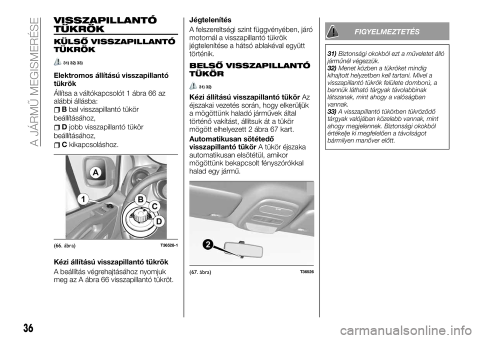 FIAT TALENTO 2021  Kezelési és karbantartási útmutató (in Hungarian) VISSZAPILLANTÓ
TÜKRÖK
KÜLSŐ VISSZAPILLANTÓ
TÜKRÖK
31) 32) 33)
Elektromos állítású visszapillantó
tükrök
Állítsa a váltókapcsolót 1 ábra 66 az
alábbi állásba:
Bbal visszapillant