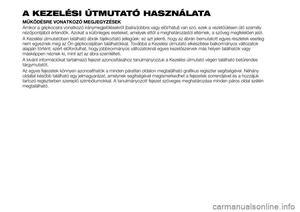 FIAT TALENTO 2019 Kezelési és karbantartási útmutató (in Hungarian) A KEZELÉSI ÚTMUTATÓ HASZNÁLATA
MŰKÖDÉSRE VONATKOZÓ MEGJEGYZÉSEK
Amikor a gépkocsira vonatkozó iránymegjelölésekről (balra/jobbra vagy elöl/hátul) van szó, ezek a vezetőülésen ül FIAT TALENTO 2019 Kezelési és karbantartási útmutató (in Hungarian) A KEZELÉSI ÚTMUTATÓ HASZNÁLATA
MŰKÖDÉSRE VONATKOZÓ MEGJEGYZÉSEK
Amikor a gépkocsira vonatkozó iránymegjelölésekről (balra/jobbra vagy elöl/hátul) van szó, ezek a vezetőülésen ül