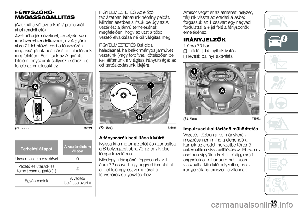 FIAT TALENTO 2019 Kezelési és karbantartási útmutató (in Hungarian) FÉNYSZÓRÓ-
MAGASSÁGÁLLÍTÁS
(Azoknál a változatoknál / piacoknál,
ahol rendelhető)
Azoknál a járműveknél, amelyek ilyen
rendszerrel rendelkeznek, az A gyűrű
ábra 71 lehetővé teszi FIAT TALENTO 2019 Kezelési és karbantartási útmutató (in Hungarian) FÉNYSZÓRÓ-
MAGASSÁGÁLLÍTÁS
(Azoknál a változatoknál / piacoknál,
ahol rendelhető)
Azoknál a járműveknél, amelyek ilyen
rendszerrel rendelkeznek, az A gyűrű
ábra 71 lehetővé teszi