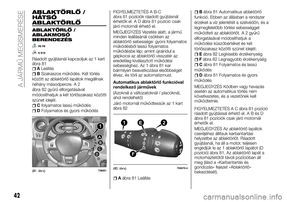 FIAT TALENTO 2019 Kezelési és karbantartási útmutató (in Hungarian) ABLAKTÖRLŐ /
HÁTSÓ
ABLAKTÖRLŐ
ABLAKTÖRLŐ /
ABLAKMOSÓ
BERENDEZÉS
38) 39)
4) 5) 6)
Ráadott gyújtásnál kapcsoljuk az 1 kart
ábra 81
ALeállás
BSzakaszos működés. Két törlés
között FIAT TALENTO 2019 Kezelési és karbantartási útmutató (in Hungarian) ABLAKTÖRLŐ /
HÁTSÓ
ABLAKTÖRLŐ
ABLAKTÖRLŐ /
ABLAKMOSÓ
BERENDEZÉS
38) 39)
4) 5) 6)
Ráadott gyújtásnál kapcsoljuk az 1 kart
ábra 81
ALeállás
BSzakaszos működés. Két törlés
között