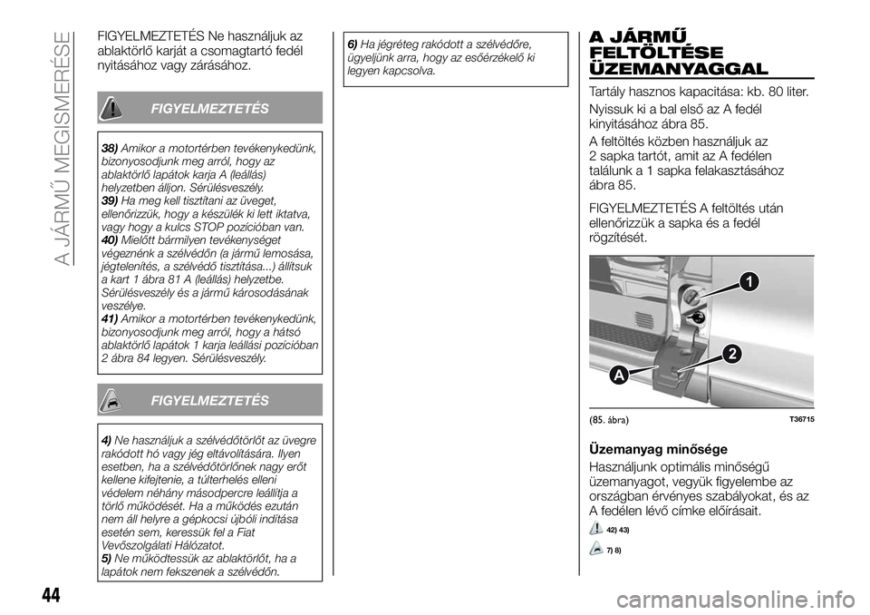 FIAT TALENTO 2019 Kezelési és karbantartási útmutató (in Hungarian) FIGYELMEZTETÉS Ne használjuk az
ablaktörlő karját a csomagtartó fedél
nyitásához vagy zárásához.
FIGYELMEZTETÉS
38)Amikor a motortérben tevékenykedünk,
bizonyosodjunk meg arról, hogy FIAT TALENTO 2019 Kezelési és karbantartási útmutató (in Hungarian) FIGYELMEZTETÉS Ne használjuk az
ablaktörlő karját a csomagtartó fedél
nyitásához vagy zárásához.
FIGYELMEZTETÉS
38)Amikor a motortérben tevékenykedünk,
bizonyosodjunk meg arról, hogy