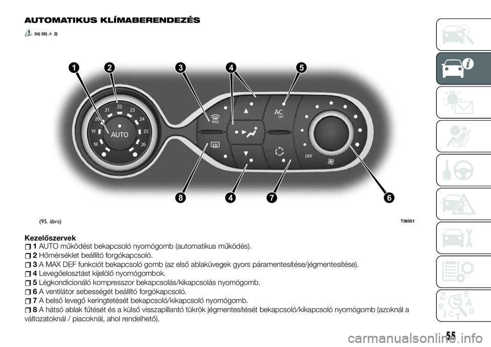 FIAT TALENTO 2020 Kezelési és karbantartási útmutató (in Hungarian) AUTOMATIKUS KLÍMABERENDEZÉS
54) 55)2)
Kezelőszervek1AUTO működést bekapcsoló nyomógomb (automatikus működés).
2Hőmérséklet beállító forgókapcsoló.
3A MAX DEF funkciót bekapcsoló g FIAT TALENTO 2020 Kezelési és karbantartási útmutató (in Hungarian) AUTOMATIKUS KLÍMABERENDEZÉS
54) 55)2)
Kezelőszervek1AUTO működést bekapcsoló nyomógomb (automatikus működés).
2Hőmérséklet beállító forgókapcsoló.
3A MAX DEF funkciót bekapcsoló g