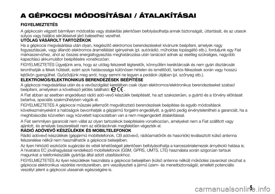 FIAT TALENTO 2019 Kezelési és karbantartási útmutató (in Hungarian) A GÉPKOCSI MÓDOSÍTÁSAI / ÁTALAKÍTÁSAI
FIGYELMEZTETÉS
A gépkocsin végzett bármilyen módosítás vagy átalakítás jelentősen befolyásolhatja annak biztonságát, úttartását, és az ut FIAT TALENTO 2019 Kezelési és karbantartási útmutató (in Hungarian) A GÉPKOCSI MÓDOSÍTÁSAI / ÁTALAKÍTÁSAI
FIGYELMEZTETÉS
A gépkocsin végzett bármilyen módosítás vagy átalakítás jelentősen befolyásolhatja annak biztonságát, úttartását, és az ut