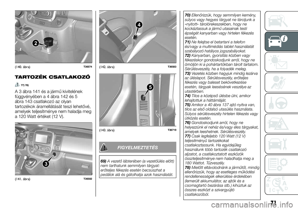 FIAT TALENTO 2020 Kezelési és karbantartási útmutató (in Hungarian) TARTOZÉK CSATLAKOZÓ
77) 78)
A 3 ábra 141 és a jármű kivitelének
függvényében a 4 ábra 142 és 5
ábra 143 csatlakozó az olyan
tartozékok áramellátását teszi lehetővé,
amelyek teljes FIAT TALENTO 2020 Kezelési és karbantartási útmutató (in Hungarian) TARTOZÉK CSATLAKOZÓ
77) 78)
A 3 ábra 141 és a jármű kivitelének
függvényében a 4 ábra 142 és 5
ábra 143 csatlakozó az olyan
tartozékok áramellátását teszi lehetővé,
amelyek teljes