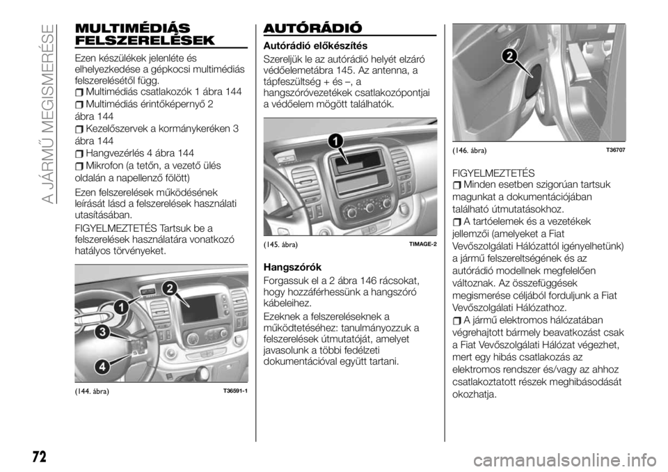 FIAT TALENTO 2020 Kezelési és karbantartási útmutató (in Hungarian) MULTIMÉDIÁS
FELSZERELÉSEK
Ezen készülékek jelenléte és
elhelyezkedése a gépkocsi multimédiás
felszerelésétől függ.
Multimédiás csatlakozók 1 ábra 144
Multimédiás érintőképerny FIAT TALENTO 2020 Kezelési és karbantartási útmutató (in Hungarian) MULTIMÉDIÁS
FELSZERELÉSEK
Ezen készülékek jelenléte és
elhelyezkedése a gépkocsi multimédiás
felszerelésétől függ.
Multimédiás csatlakozók 1 ábra 144
Multimédiás érintőképerny