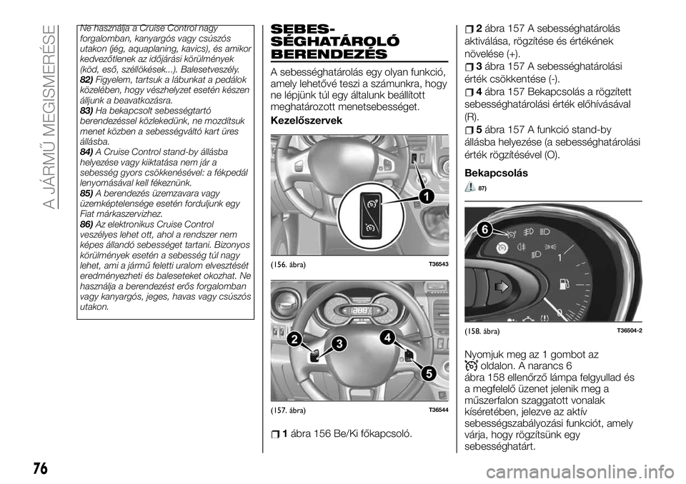 FIAT TALENTO 2020 Kezelési és karbantartási útmutató (in Hungarian) Ne használja a Cruise Control nagy
forgalomban, kanyargós vagy csúszós
utakon (jég, aquaplaning, kavics), és amikor
kedvezőtlenek az időjárási körülmények
(köd, eső, széllökések...). FIAT TALENTO 2020 Kezelési és karbantartási útmutató (in Hungarian) Ne használja a Cruise Control nagy
forgalomban, kanyargós vagy csúszós
utakon (jég, aquaplaning, kavics), és amikor
kedvezőtlenek az időjárási körülmények
(köd, eső, széllökések...).