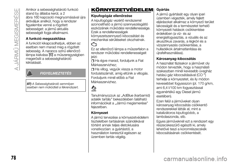 FIAT TALENTO 2020 Kezelési és karbantartási útmutató (in Hungarian) Amikor a sebességhatároló funkció
stand by állásba kerül, a 2
ábra 160 kapcsoló megnyomásával újra
aktiváljuk anélkül, hogy a rendszer
figyelembe venné a rögzített
sebességet: a já FIAT TALENTO 2020 Kezelési és karbantartási útmutató (in Hungarian) Amikor a sebességhatároló funkció
stand by állásba kerül, a 2
ábra 160 kapcsoló megnyomásával újra
aktiváljuk anélkül, hogy a rendszer
figyelembe venné a rögzített
sebességet: a já
