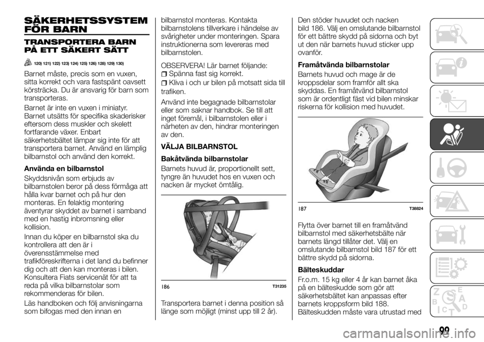FIAT TALENTO 2017 Drift- och underhållshandbok (in Swedish) SÄKERHETSSYSTEM
FÖR BARN
TRANSPORTERA BARN
PÅ ETT SÄKERT SÄTT
120) 121) 122) 123) 124) 125) 126) 128) 129) 130)
Barnet måste, precis som en vuxen,
sitta korrekt och vara fastspänt oavsett
körs FIAT TALENTO 2017 Drift- och underhållshandbok (in Swedish) SÄKERHETSSYSTEM
FÖR BARN
TRANSPORTERA BARN
PÅ ETT SÄKERT SÄTT
120) 121) 122) 123) 124) 125) 126) 128) 129) 130)
Barnet måste, precis som en vuxen,
sitta korrekt och vara fastspänt oavsett
körs