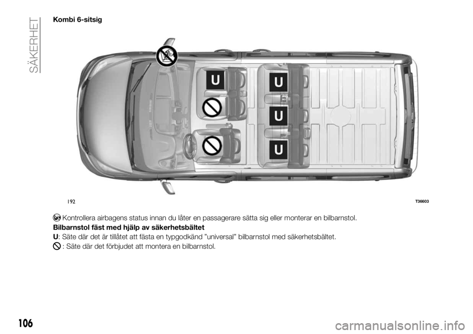FIAT TALENTO 2017 Drift- och underhållshandbok (in Swedish) Kombi 6-sitsig
Kontrollera airbagens status innan du låter en passagerare sätta sig eller monterar en bilbarnstol.
Bilbarnstol fäst med hjälp av säkerhetsbältet
U: Säte där det är tillåtet a FIAT TALENTO 2017 Drift- och underhållshandbok (in Swedish) Kombi 6-sitsig
Kontrollera airbagens status innan du låter en passagerare sätta sig eller monterar en bilbarnstol.
Bilbarnstol fäst med hjälp av säkerhetsbältet
U: Säte där det är tillåtet a