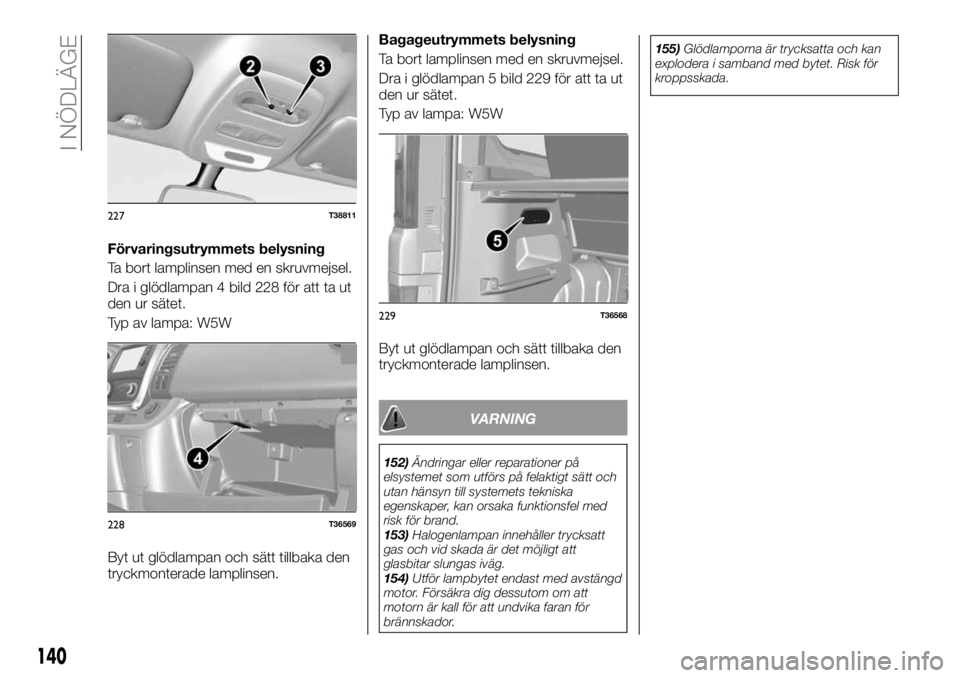 FIAT TALENTO 2017 Drift- och underhållshandbok (in Swedish) Förvaringsutrymmets belysning
Ta bort lamplinsen med en skruvmejsel.
Dra i glödlampan 4 bild 228 för att ta ut
den ur sätet.
Typ av lampa: W5W
Byt ut glödlampan och sätt tillbaka den
tryckmonter FIAT TALENTO 2017 Drift- och underhållshandbok (in Swedish) Förvaringsutrymmets belysning
Ta bort lamplinsen med en skruvmejsel.
Dra i glödlampan 4 bild 228 för att ta ut
den ur sätet.
Typ av lampa: W5W
Byt ut glödlampan och sätt tillbaka den
tryckmonter
