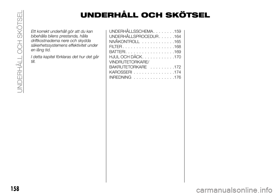 FIAT TALENTO 2017 Drift- och underhållshandbok (in Swedish) UNDERHÅLL OCH SKÖTSEL
Ett korrekt underhåll gör att du kan
bibehålla bilens prestanda, hålla
driftkostnaderna nere och skydda
säkerhetssystemens effektivitet under
en lång tid.
I detta kapitel FIAT TALENTO 2017 Drift- och underhållshandbok (in Swedish) UNDERHÅLL OCH SKÖTSEL
Ett korrekt underhåll gör att du kan
bibehålla bilens prestanda, hålla
driftkostnaderna nere och skydda
säkerhetssystemens effektivitet under
en lång tid.
I detta kapitel