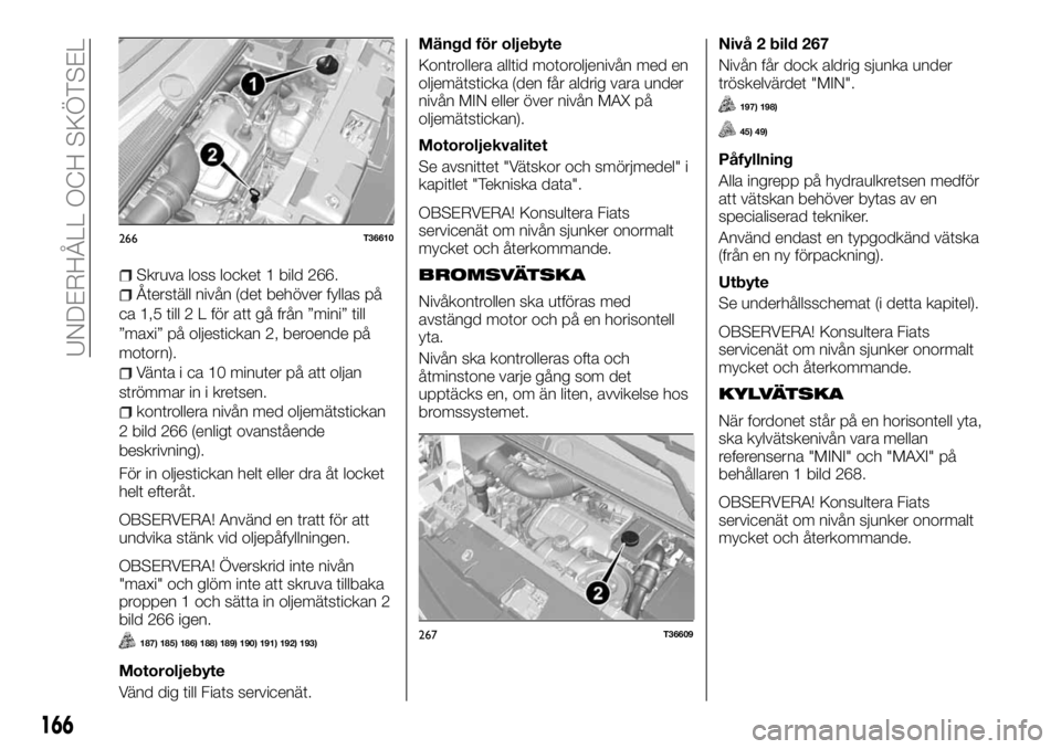 FIAT TALENTO 2017 Drift- och underhållshandbok (in Swedish) Skruva loss locket 1 bild 266.
Återställ nivån (det behöver fyllas på
ca 1,5 till 2 L för att gå från ”mini” till
”maxi” på oljestickan 2, beroende på
motorn).
Vänta i ca 10 minuter FIAT TALENTO 2017 Drift- och underhållshandbok (in Swedish) Skruva loss locket 1 bild 266.
Återställ nivån (det behöver fyllas på
ca 1,5 till 2 L för att gå från ”mini” till
”maxi” på oljestickan 2, beroende på
motorn).
Vänta i ca 10 minuter