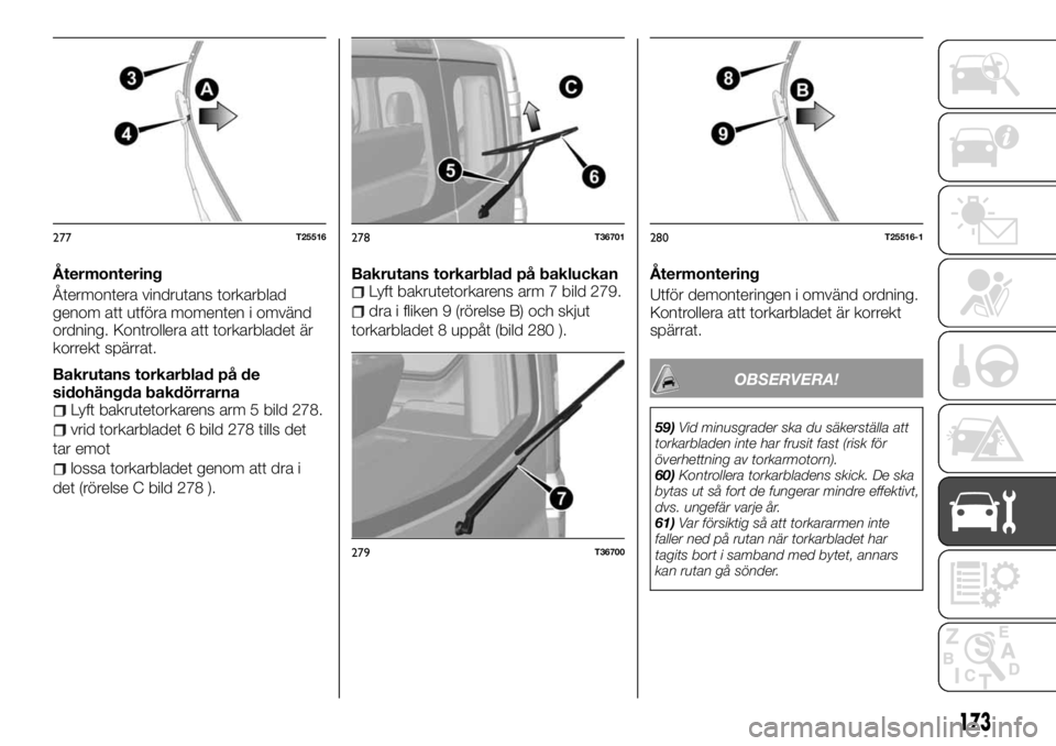 FIAT TALENTO 2017 Drift- och underhållshandbok (in Swedish) Återmontering
Återmontera vindrutans torkarblad
genom att utföra momenten i omvänd
ordning. Kontrollera att torkarbladet är
korrekt spärrat.
Bakrutans torkarblad på de
sidohängda bakdörrarna
FIAT TALENTO 2017 Drift- och underhållshandbok (in Swedish) Återmontering
Återmontera vindrutans torkarblad
genom att utföra momenten i omvänd
ordning. Kontrollera att torkarbladet är
korrekt spärrat.
Bakrutans torkarblad på de
sidohängda bakdörrarna