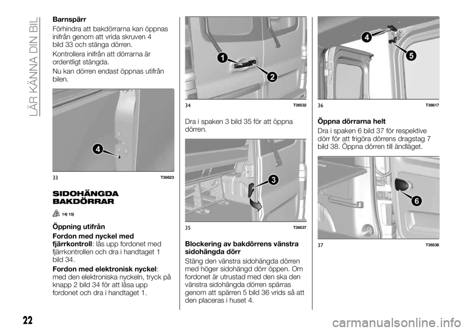 FIAT TALENTO 2017 Drift- och underhållshandbok (in Swedish) Barnspärr
Förhindra att bakdörrarna kan öppnas
inifrån genom att vrida skruven 4
bild 33 och stänga dörren.
Kontrollera inifrån att dörrarna är
ordentligt stängda.
Nu kan dörren endast öp FIAT TALENTO 2017 Drift- och underhållshandbok (in Swedish) Barnspärr
Förhindra att bakdörrarna kan öppnas
inifrån genom att vrida skruven 4
bild 33 och stänga dörren.
Kontrollera inifrån att dörrarna är
ordentligt stängda.
Nu kan dörren endast öp