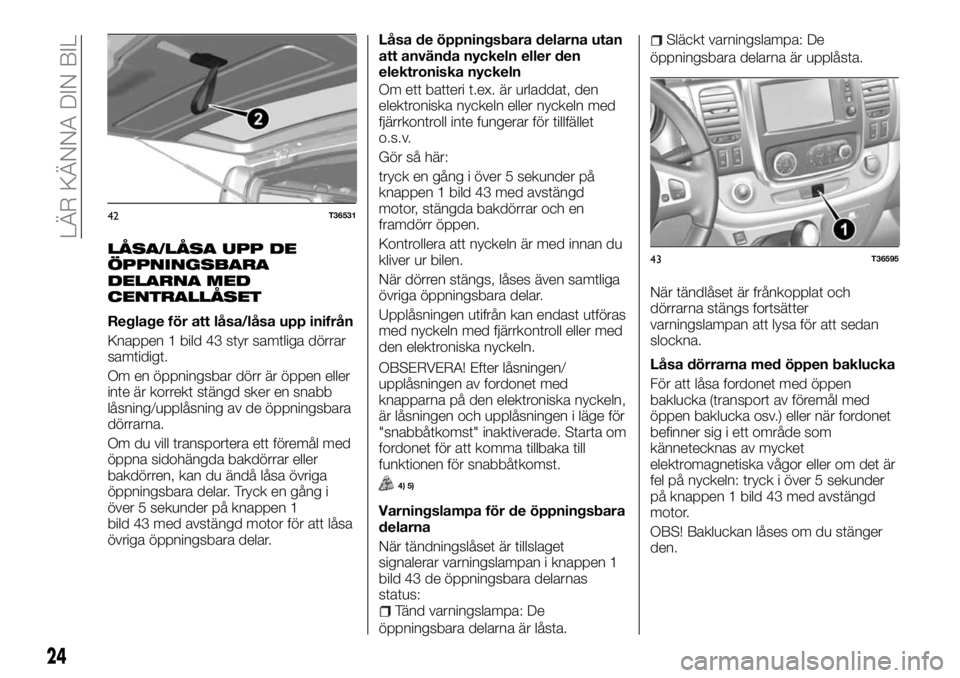FIAT TALENTO 2017 Drift- och underhållshandbok (in Swedish) LÅSA/LÅSA UPP DE
ÖPPNINGSBARA
DELARNA MED
CENTRALLÃ…SET
Reglage för att låsa/låsa upp inifrån
Knappen 1 bild 43 styr samtliga dörrar
samtidigt.
Om en öppningsbar dörr är öppen eller
inte à FIAT TALENTO 2017 Drift- och underhållshandbok (in Swedish) LÅSA/LÅSA UPP DE
ÖPPNINGSBARA
DELARNA MED
CENTRALLÃ…SET
Reglage för att låsa/låsa upp inifrån
Knappen 1 bild 43 styr samtliga dörrar
samtidigt.
Om en öppningsbar dörr är öppen eller
inte Ã