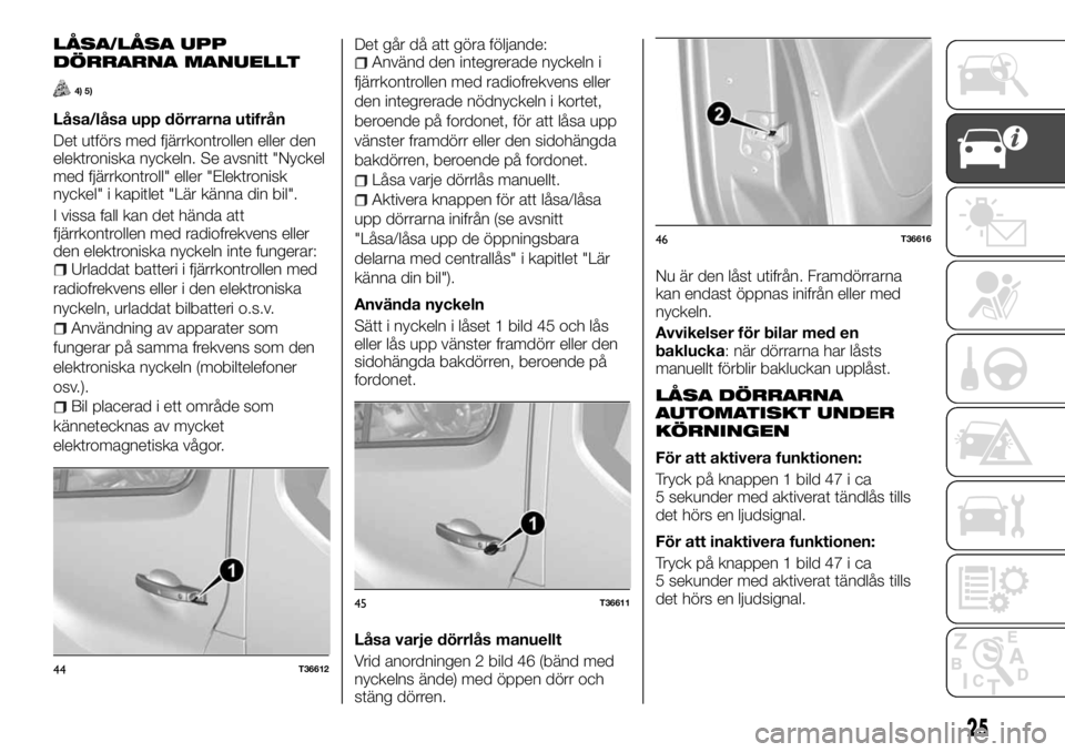 FIAT TALENTO 2017 Drift- och underhållshandbok (in Swedish) LÅSA/LÅSA UPP
DÖRRARNA MANUELLT
4) 5)
Låsa/låsa upp dörrarna utifrån
Det utförs med fjärrkontrollen eller den
elektroniska nyckeln. Se avsnitt "Nyckel
med fjärrkontroll" eller "E FIAT TALENTO 2017 Drift- och underhållshandbok (in Swedish) LÅSA/LÅSA UPP
DÖRRARNA MANUELLT
4) 5)
Låsa/låsa upp dörrarna utifrån
Det utförs med fjärrkontrollen eller den
elektroniska nyckeln. Se avsnitt "Nyckel
med fjärrkontroll" eller "E