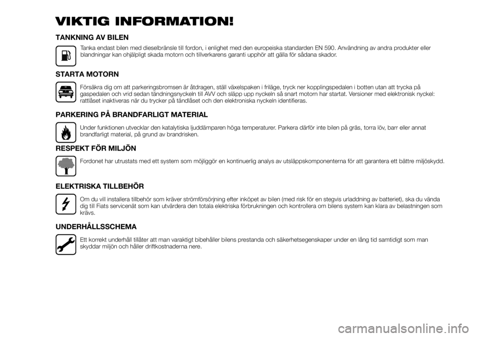 FIAT TALENTO 2017  Drift- och underhållshandbok (in Swedish) VIKTIG INFORMATION!
TANKNING AV BILEN
Tanka endast bilen med dieselbränsle till fordon, i enlighet med den europeiska standarden EN 590. Användning av andra produkter eller
blandningar kan ohjälpli