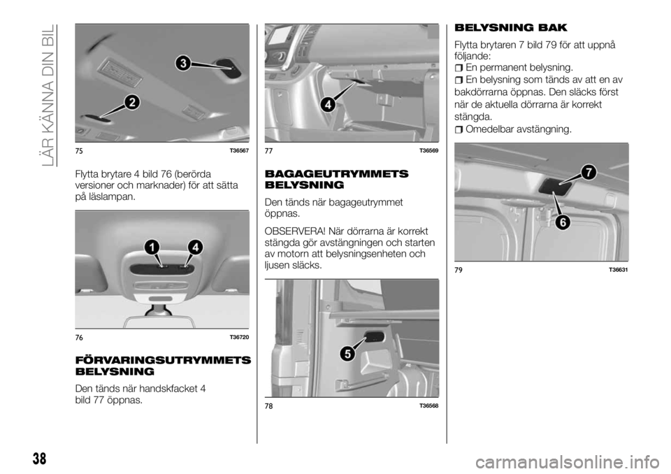 FIAT TALENTO 2017 Drift- och underhållshandbok (in Swedish) Flytta brytare 4 bild 76 (berörda
versioner och marknader) för att sätta
på läslampan.
FÖRVARINGSUTRYMMETS
BELYSNING
Den tänds när handskfacket 4
bild 77 öppnas.
BAGAGEUTRYMMETS
BELYSNING
Den FIAT TALENTO 2017 Drift- och underhållshandbok (in Swedish) Flytta brytare 4 bild 76 (berörda
versioner och marknader) för att sätta
på läslampan.
FÖRVARINGSUTRYMMETS
BELYSNING
Den tänds när handskfacket 4
bild 77 öppnas.
BAGAGEUTRYMMETS
BELYSNING
Den