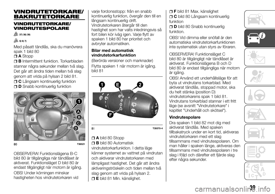 FIAT TALENTO 2017  Drift- och underhållshandbok (in Swedish) VINDRUTETORKARE/
BAKRUTETORKARE
VINDRUTETORKARE/
VINDRUTESPOLARE
37) 38) 39)
5) 6) 7)
Med påsatt tändlås, ska du manövrera
spak 1 bild 80
AStopp
BIntermittent funktion. Torkarbladen
stannar några