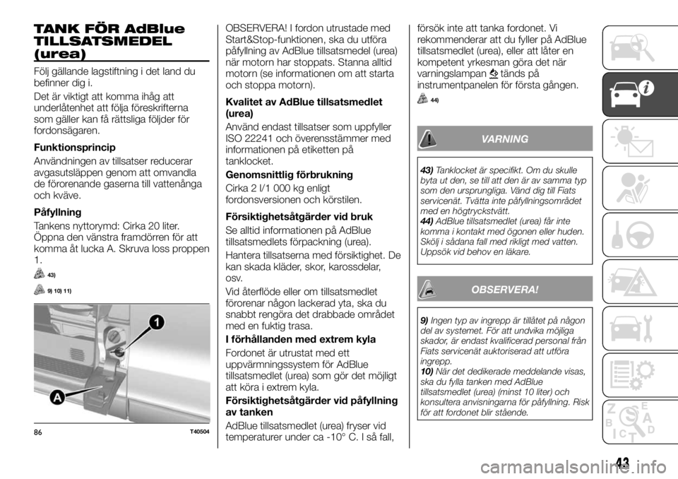 FIAT TALENTO 2017  Drift- och underhållshandbok (in Swedish) TANK FÖR AdBlue
TILLSATSMEDEL
(urea)
Följ gällande lagstiftning i det land du
befinner dig i.
Det är viktigt att komma ihåg att
underlåtenhet att följa föreskrifterna
som gäller kan få rätt