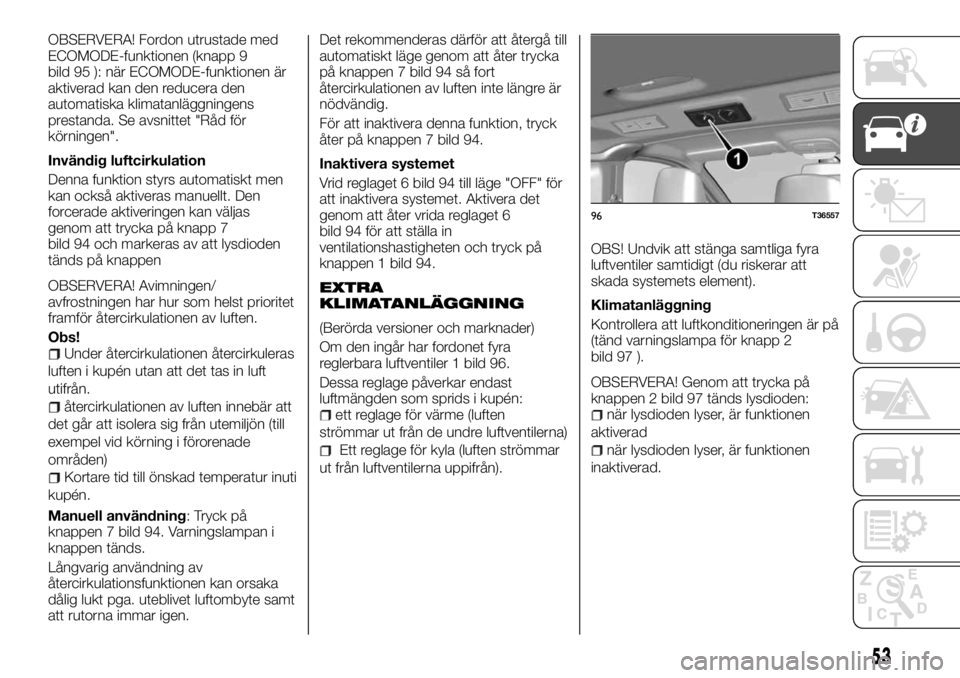 FIAT TALENTO 2017 Drift- och underhållshandbok (in Swedish) OBSERVERA! Fordon utrustade med
ECOMODE-funktionen (knapp 9
bild 95 ): när ECOMODE-funktionen är
aktiverad kan den reducera den
automatiska klimatanläggningens
prestanda. Se avsnittet "Råd fö FIAT TALENTO 2017 Drift- och underhållshandbok (in Swedish) OBSERVERA! Fordon utrustade med
ECOMODE-funktionen (knapp 9
bild 95 ): när ECOMODE-funktionen är
aktiverad kan den reducera den
automatiska klimatanläggningens
prestanda. Se avsnittet "Råd fö