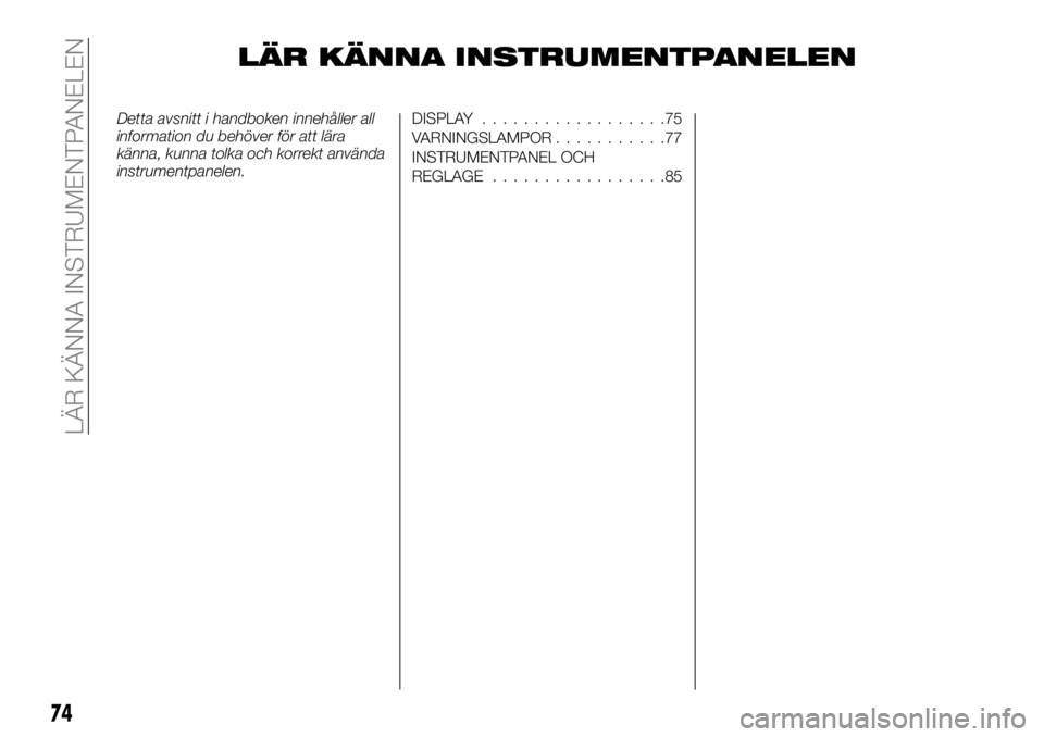 FIAT TALENTO 2017 Drift- och underhållshandbok (in Swedish) LÄR KÄNNA INSTRUMENTPANELEN
Detta avsnitt i handboken innehåller all
information du behöver för att lära
känna, kunna tolka och korrekt använda
instrumentpanelen.DISPLAY..................75
VA FIAT TALENTO 2017 Drift- och underhållshandbok (in Swedish) LÄR KÄNNA INSTRUMENTPANELEN
Detta avsnitt i handboken innehåller all
information du behöver för att lära
känna, kunna tolka och korrekt använda
instrumentpanelen.DISPLAY..................75
VA
