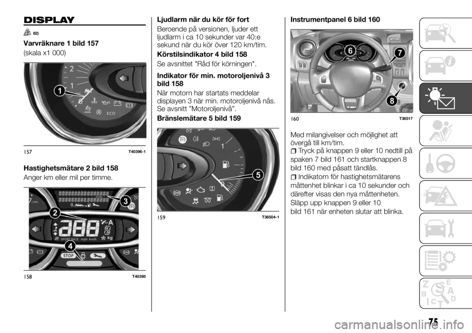 FIAT TALENTO 2017 Drift- och underhållshandbok (in Swedish) DISPLAY
82)
Varvräknare 1 bild 157
(skala x1 000)
Hastighetsmätare 2 bild 158
Anger km eller mil per timme.Ljudlarm när du kör för fort
Beroende på versionen, ljuder ett
ljudlarm i ca 10 sekunde FIAT TALENTO 2017 Drift- och underhållshandbok (in Swedish) DISPLAY
82)
Varvräknare 1 bild 157
(skala x1 000)
Hastighetsmätare 2 bild 158
Anger km eller mil per timme.Ljudlarm när du kör för fort
Beroende på versionen, ljuder ett
ljudlarm i ca 10 sekunde