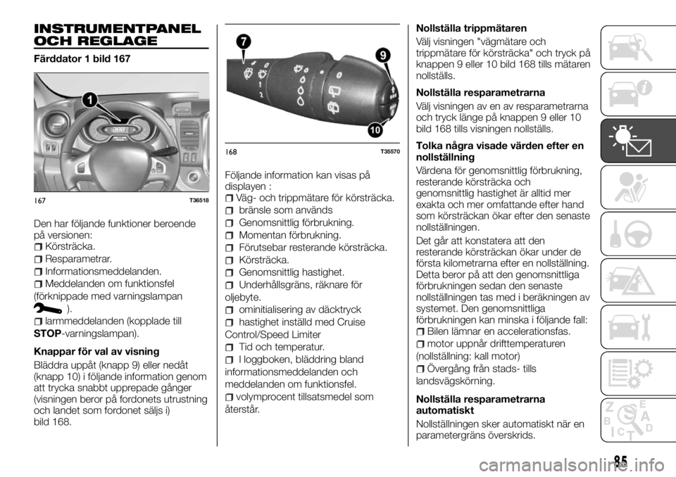 FIAT TALENTO 2017 Drift- och underhållshandbok (in Swedish) INSTRUMENTPANEL
OCH REGLAGE
Färddator 1 bild 167
Den har följande funktioner beroende
på versionen:
Körsträcka.
Resparametrar.
Informationsmeddelanden.
Meddelanden om funktionsfel
(förknippade m FIAT TALENTO 2017 Drift- och underhållshandbok (in Swedish) INSTRUMENTPANEL
OCH REGLAGE
Färddator 1 bild 167
Den har följande funktioner beroende
på versionen:
Körsträcka.
Resparametrar.
Informationsmeddelanden.
Meddelanden om funktionsfel
(förknippade m