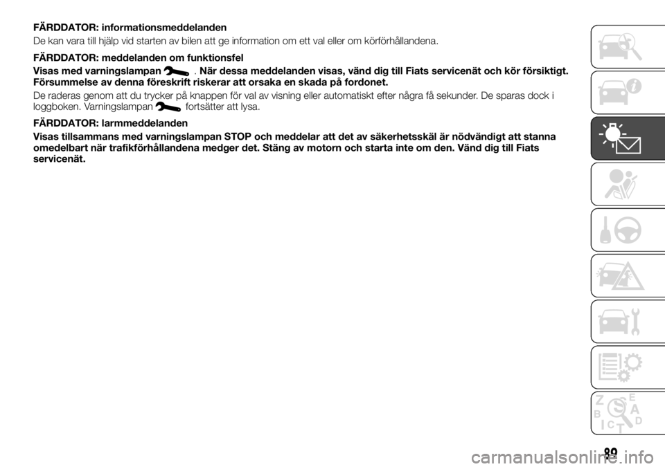 FIAT TALENTO 2017 Drift- och underhållshandbok (in Swedish) FÄRDDATOR: informationsmeddelanden
De kan vara till hjälp vid starten av bilen att ge information om ett val eller om körförhållandena.
FÄRDDATOR: meddelanden om funktionsfel
Visas med varningsl FIAT TALENTO 2017 Drift- och underhållshandbok (in Swedish) FÄRDDATOR: informationsmeddelanden
De kan vara till hjälp vid starten av bilen att ge information om ett val eller om körförhållandena.
FÄRDDATOR: meddelanden om funktionsfel
Visas med varningsl