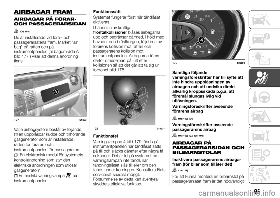 FIAT TALENTO 2017  Drift- och underhållshandbok (in Swedish) AIRBAGAR FRAM
AIRBAGAR PÅ FÖRAR-
OCH PASSAGERARSIDAN
100) 101)
De är installerade vid förar- och
passagerarsätena fram. Märket "air
bag" på ratten och på
instrumentpanelen (airbagområ