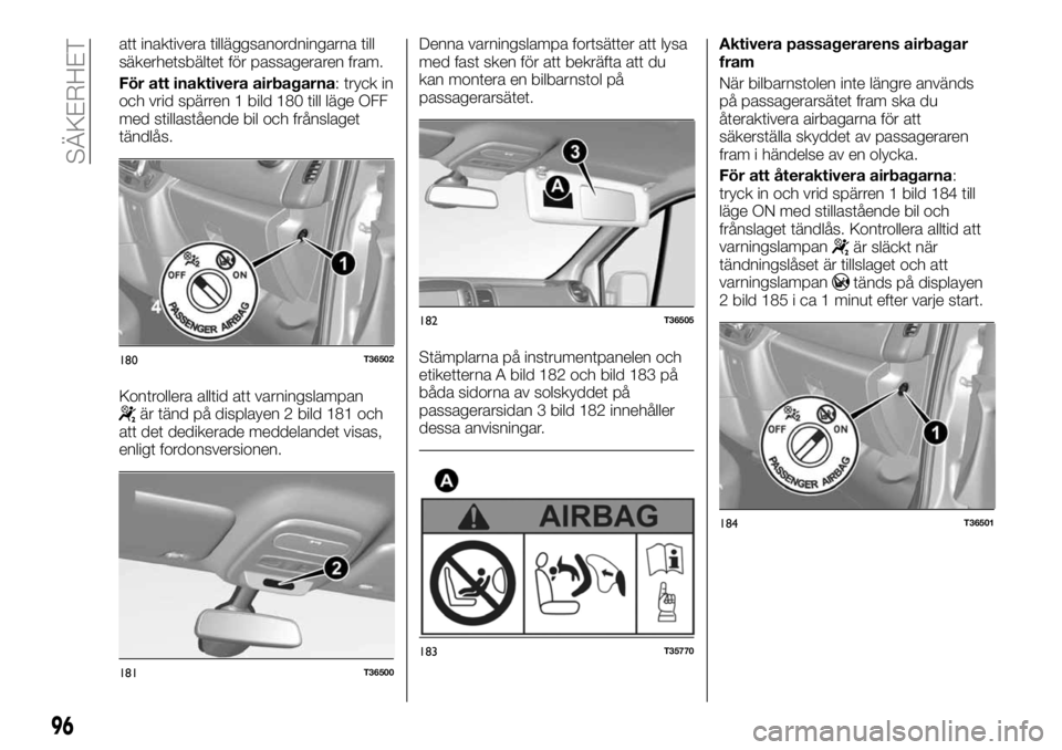 FIAT TALENTO 2017  Drift- och underhållshandbok (in Swedish) att inaktivera tilläggsanordningarna till
säkerhetsbältet för passageraren fram.
För att inaktivera airbagarna: tryck in
och vrid spärren 1 bild 180 till läge OFF
med stillastående bil och fr�