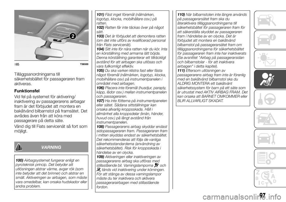 FIAT TALENTO 2017  Drift- och underhållshandbok (in Swedish) Tilläggsanordningarna till
säkerhetsbältet för passageraren fram
aktiveras.
Funktionsfel
Vid fel på systemet för aktivering/
inaktivering av passagerarens airbagar
fram är det förbjudet att mo