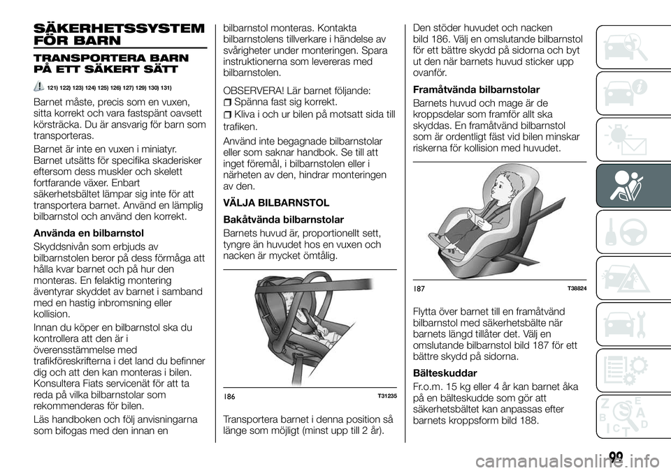 FIAT TALENTO 2018 Drift- och underhållshandbok (in Swedish) SÄKERHETSSYSTEM
FÖR BARN
TRANSPORTERA BARN
PÅ ETT SÄKERT SÄTT
121) 122) 123) 124) 125) 126) 127) 129) 130) 131)
Barnet måste, precis som en vuxen,
sitta korrekt och vara fastspänt oavsett
körs FIAT TALENTO 2018 Drift- och underhållshandbok (in Swedish) SÄKERHETSSYSTEM
FÖR BARN
TRANSPORTERA BARN
PÅ ETT SÄKERT SÄTT
121) 122) 123) 124) 125) 126) 127) 129) 130) 131)
Barnet måste, precis som en vuxen,
sitta korrekt och vara fastspänt oavsett
körs