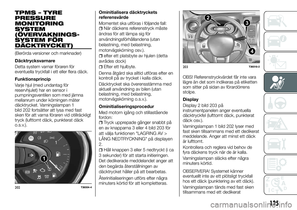FIAT TALENTO 2018 Drift- och underhållshandbok (in Swedish) TPMS – TYRE
PRESSURE
MONITORING
SYSTEM
(ÖVERVAKNINGS-
SYSTEM FÖR
DÄCKTRYCKET)
(Berörda versioner och marknader)
Däcktrycksvarnare
Detta system varnar föraren för
eventuella tryckfall i ett el FIAT TALENTO 2018 Drift- och underhållshandbok (in Swedish) TPMS – TYRE
PRESSURE
MONITORING
SYSTEM
(ÖVERVAKNINGS-
SYSTEM FÖR
DÄCKTRYCKET)
(Berörda versioner och marknader)
Däcktrycksvarnare
Detta system varnar föraren för
eventuella tryckfall i ett el