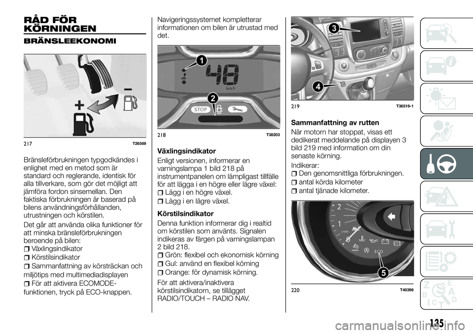 FIAT TALENTO 2018 Drift- och underhållshandbok (in Swedish) RÅD FÖR
KÖRNINGEN
BRÄNSLEEKONOMI
Bränsleförbrukningen typgodkändes i
enlighet med en metod som är
standard och reglerande, identisk för
alla tillverkare, som gör det möjligt att
jämföra f FIAT TALENTO 2018 Drift- och underhållshandbok (in Swedish) RÅD FÖR
KÖRNINGEN
BRÄNSLEEKONOMI
Bränsleförbrukningen typgodkändes i
enlighet med en metod som är
standard och reglerande, identisk för
alla tillverkare, som gör det möjligt att
jämföra f
