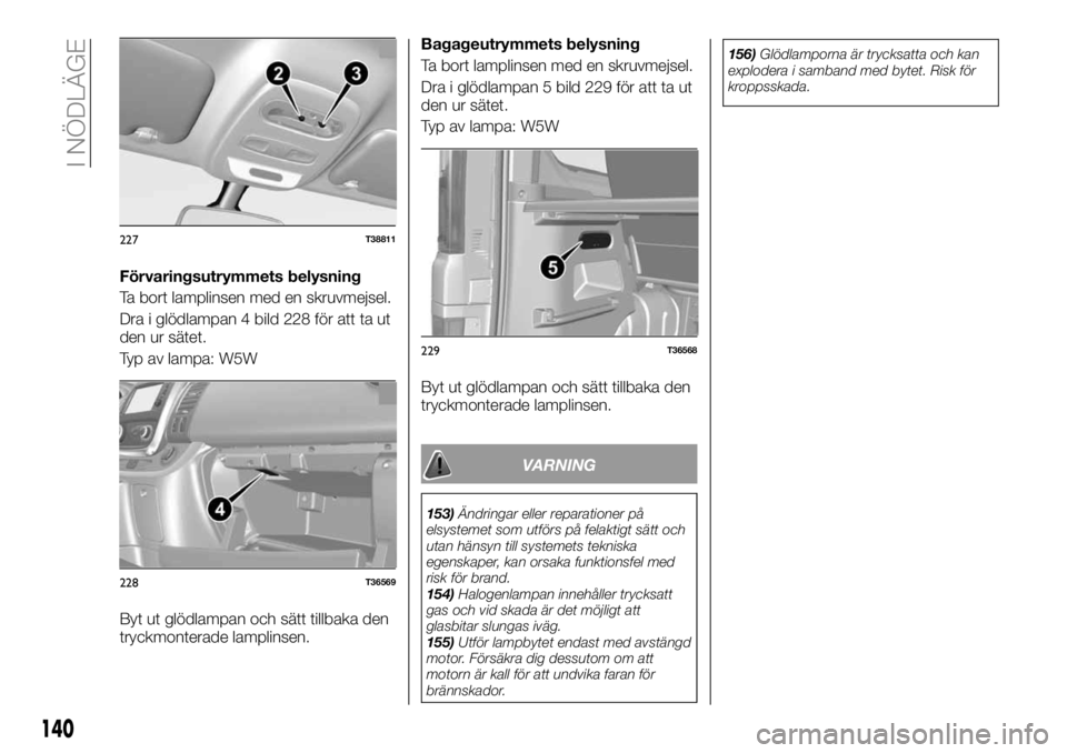 FIAT TALENTO 2018  Drift- och underhållshandbok (in Swedish) Förvaringsutrymmets belysning
Ta bort lamplinsen med en skruvmejsel.
Dra i glödlampan 4 bild 228 för att ta ut
den ur sätet.
Typ av lampa: W5W
Byt ut glödlampan och sätt tillbaka den
tryckmonter