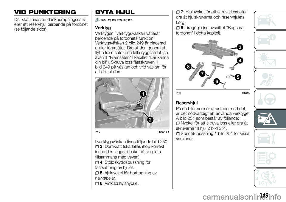 FIAT TALENTO 2018 Drift- och underhållshandbok (in Swedish) VID PUNKTERING
Det ska finnas en däckpumpningssats
eller ett reservhjul beroende på fordonet
(se följande sidor).
BYTA HJUL
167) 168) 169) 170) 171) 172)
Verktyg
Verktygen i verktygsväskan variera FIAT TALENTO 2018 Drift- och underhållshandbok (in Swedish) VID PUNKTERING
Det ska finnas en däckpumpningssats
eller ett reservhjul beroende på fordonet
(se följande sidor).
BYTA HJUL
167) 168) 169) 170) 171) 172)
Verktyg
Verktygen i verktygsväskan variera