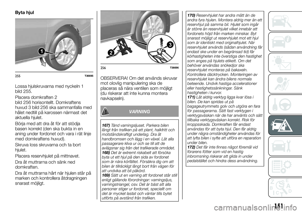 FIAT TALENTO 2018 Drift- och underhållshandbok (in Swedish) Byta hjul
Lossa hjulskruvarna med nyckeln 1
bild 255.
Placera domkraften 2
bild 256 horisontellt. Domkraftens
huvud 3 bild 256 ska sammanfalla med
hålet nedtill på karossen närmast det
aktuella hju FIAT TALENTO 2018 Drift- och underhållshandbok (in Swedish) Byta hjul
Lossa hjulskruvarna med nyckeln 1
bild 255.
Placera domkraften 2
bild 256 horisontellt. Domkraftens
huvud 3 bild 256 ska sammanfalla med
hålet nedtill på karossen närmast det
aktuella hju