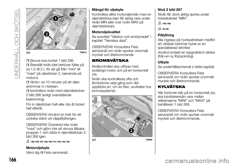 FIAT TALENTO 2018 Drift- och underhållshandbok (in Swedish) Skruva loss locket 1 bild 266.
Återställ nivån (det behöver fyllas på
ca 1,5 till 2 L för att gå från ”mini” till
”maxi” på oljestickan 2, beroende på
motorn).
Vänta i ca 10 minuter FIAT TALENTO 2018 Drift- och underhållshandbok (in Swedish) Skruva loss locket 1 bild 266.
Återställ nivån (det behöver fyllas på
ca 1,5 till 2 L för att gå från ”mini” till
”maxi” på oljestickan 2, beroende på
motorn).
Vänta i ca 10 minuter